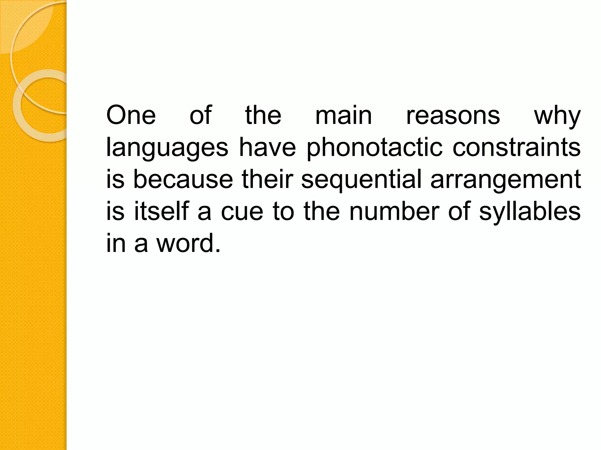 One of the main reasons why
languages have phonotactic constraints
is because their sequential arrangement
is itself a cue to the number of syllables
in a word.
 