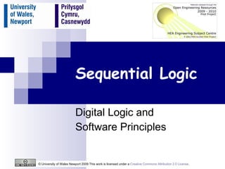 Sequential Logic Digital Logic and  Software Principles © University of Wales Newport 2009 This work is licensed under a  Creative Commons Attribution 2.0 License .  