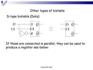 Other types of bistable D-type bistable (Data) If these are connected in parallel, they can be used to produce a register see below: Sequential Logic 