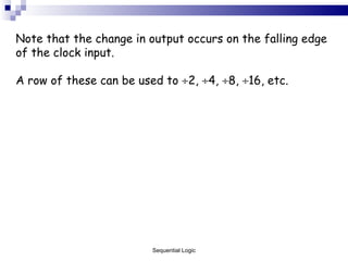 Note that the change in output occurs on the falling edge of the clock input. A row of these can be used to   2,   4,   8,   16, etc. Sequential Logic 