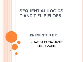 SEQUENTIAL LOGICS:
D AND T FLIP FLOPS
PRESENTED BY:
HAFIZA FAIQA HANIF
IQRA ZAHID
 