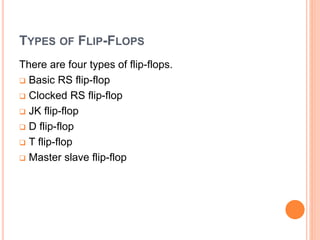 TYPES OF FLIP-FLOPS
There are four types of flip-flops.
Basic RS flip-flop
Clocked RS flip-flop
JK flip-flop
D flip-flop
T flip-flop
Master slave flip-flop