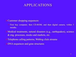 APPLICATIONS



Customer shopping sequences:
   First buy computer, then CD-ROM, and then digital camera, within 3
    months.

Medical treatments, natural disasters (e.g., earthquakes), science
 & eng. processes, stocks and markets, etc.
Telephone calling patterns, Weblog click streams
DNA sequences and gene structures


                                                                  22
 