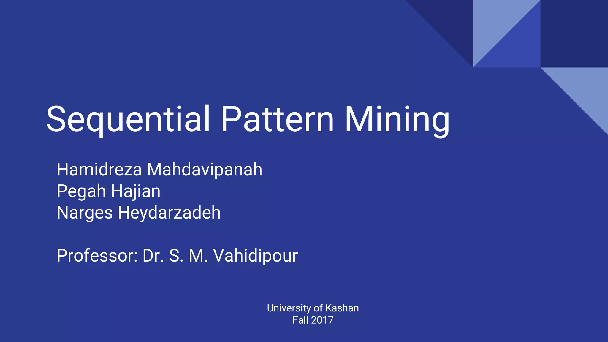 Sequential Pattern Mining University of Kashan Fall 2017 Hamidreza Mahdavipanah Pegah Hajian Narges Heydarzadeh Professor: Dr. S. M. Vahidipour 