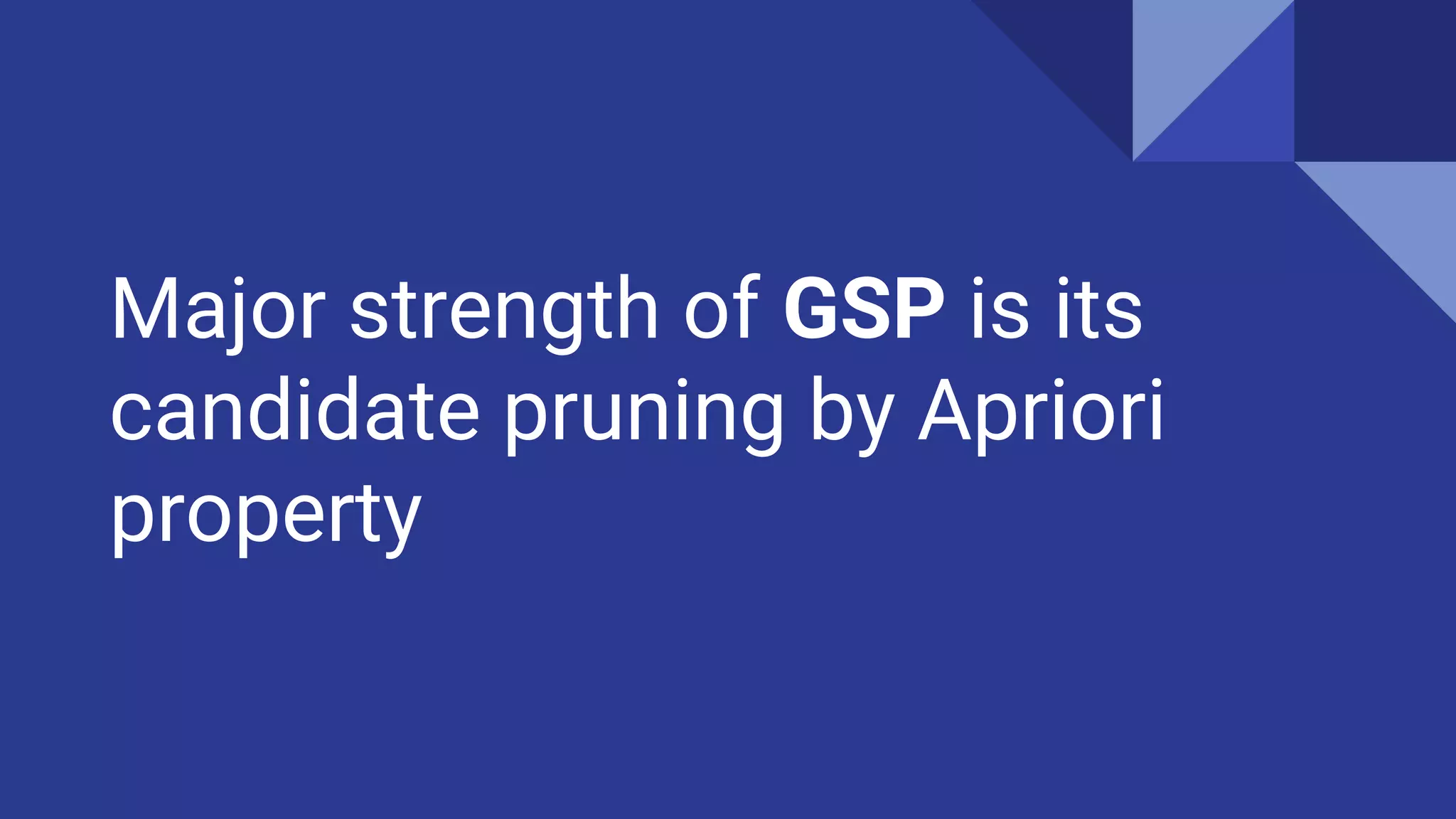 Major strength of GSP is its candidate pruning by Apriori property 