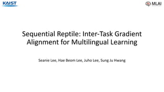 Sequential Reptile: Inter-Task Gradient
Alignment for Multilingual Learning
Seanie Lee, Hae Beom Lee, Juho Lee, Sung Ju Hwang
 