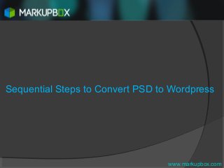 Sequential Steps to Convert PSD to Wordpress
www.markupbox.com
 