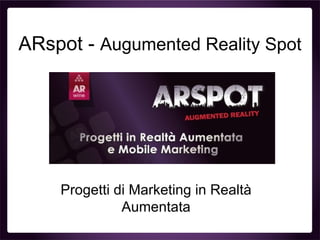 ARspot - Augumented Reality Spot




    Progetti di Marketing in Realtà
              Aumentata
 