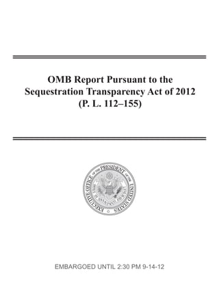 OMB Report Pursuant to the
Sequestration Transparency Act of 2012
            (P. L. 112–155)




      EMBARGOED UNTIL 2:30 PM 9-14-12
 