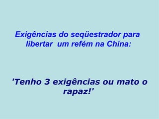 Exigências do seqüestrador para   libertar    um refém na China:   'Tenho 3 exigências ou mato o rapaz!'   