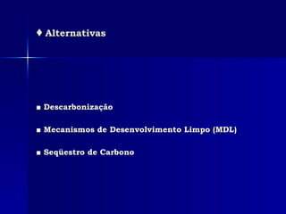 ♦   Alternativas ■  Descarbonização ■  Mecanismos de Desenvolvimento Limpo (MDL) ■  Seqüestro de Carbono 
