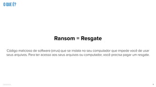 Confidential 8
o que é?
Ransom = Resgate
Código malicioso de software (virus) que se instala no seu computador que impede você de usar
seus arquivos. Para ter acesso aos seus arquivos ou computador, você precisa pagar um resgate.
 
