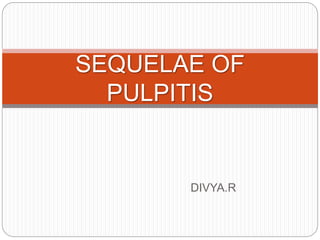 DIVYA.R
SEQUELAE OF
PULPITIS
 
