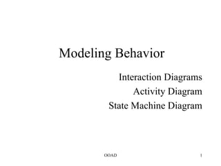 Modeling Behavior
          Interaction Diagrams
              Activity Diagram
        State Machine Diagram



       OOAD                  1
 