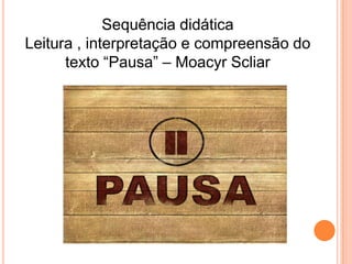 Sequência didática
Leitura , interpretação e compreensão do
texto ―Pausa‖ – Moacyr Scliar
 
