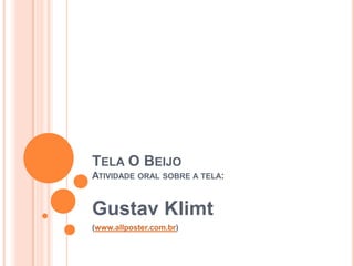 TELA O BEIJO
ATIVIDADE ORAL SOBRE A TELA:
Gustav Klimt
(www.allposter.com.br)
 