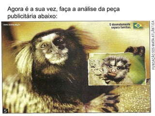 Agora é a sua vez, faça a análise da peça
publicitária abaixo:
 