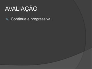 AVALIAÇÃO
 Contínua e progressiva.
 