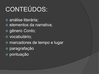 CONTEÚDOS:
 análise literária;
 elementos da narrativa;
 gênero Conto;
 vocabulário;
 marcadores de tempo e lugar
 paragrafação
 pontuação
 