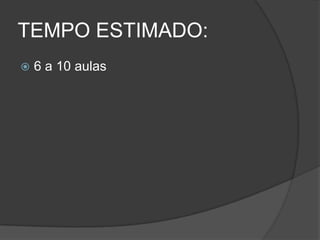 TEMPO ESTIMADO:
 6 a 10 aulas
 