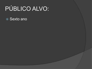 PÚBLICO ALVO:
 Sexto ano
 