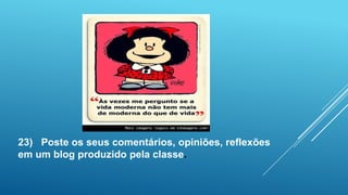 23) Poste os seus comentários, opiniões, reflexões
em um blog produzido pela classe.
 
