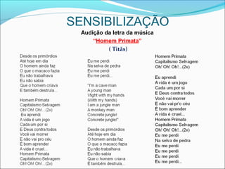 SENSIBILIZAÇÃO
Audição da letra da música
“Homem Primata”
( Titãs)
 