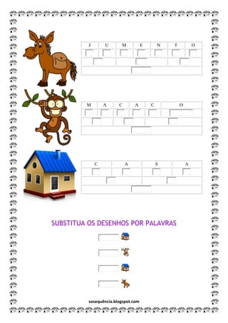 sosequência.blogspot.com
J U M E N T O
M A C A C O
C A S A
SUBSTITUA OS DESENHOS POR PALAVRAS
 
