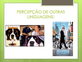 PERCEPÇÃO DE OUTRAS
LINGUAGENS;
 