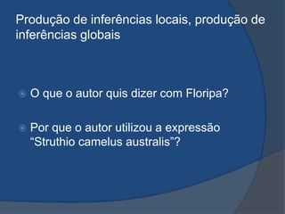 Produção de inferências locais, produção de
inferências globais
 O que o autor quis dizer com Floripa?
 Por que o autor utilizou a expressão
“Struthio camelus australis”?
 