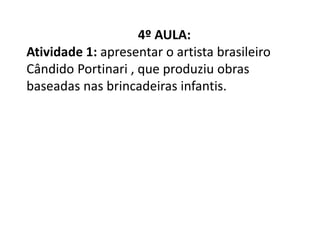 4º AULA:
Atividade 1: apresentar o artista brasileiro
Cândido Portinari , que produziu obras
baseadas nas brincadeiras infantis.
 
