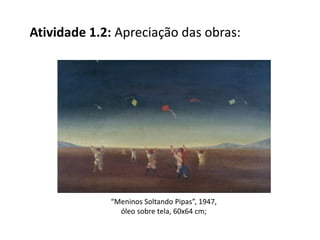 Atividade 1.2: Apreciação das obras:
“Meninos Soltando Pipas”, 1947,
óleo sobre tela, 60x64 cm;
 
