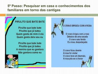 5º Passo: Pesquisar em casa o conhecimentos dos
familiares em torno das cantigas
 