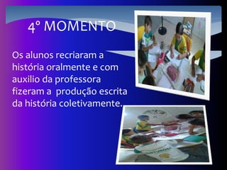 4º MOMENTO
Os alunos recriaram a
história oralmente e com
auxilio da professora
fizeram a produção escrita
da história coletivamente.
 