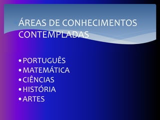 ÁREAS DE CONHECIMENTOS
CONTEMPLADAS
•PORTUGUÊS
•MATEMÁTICA
•CIÊNCIAS
•HISTÓRIA
•ARTES
 