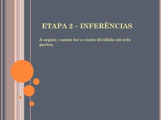 ETAPA 2 – INFERÊNCIAS
A seguir, vamos ler o conto dividido em três
partes.
 