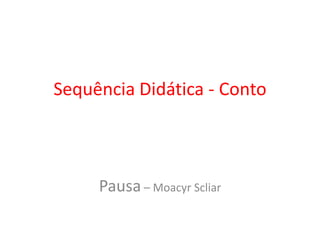 Sequência Didática - Conto
Pausa – Moacyr Scliar
 