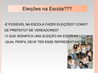 -É POSSÍVEL NA ESCOLA FAZER ELEIÇÕES? COMO?
DE PREFEITO? DE VEREADORES?
-O QUE SIGNIFICA UMA ELEIÇÃO NA ESCOLA?
-QUAL PERFIL DEVE TER ESSE REPRESENTANTE?
Eleições na Escola???
 