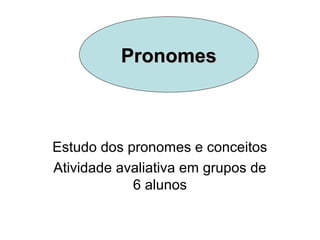 Estudo dos pronomes e conceitos
Atividade avaliativa em grupos de
6 alunos
PronomesPronomes
 