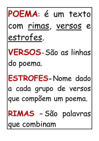 POEMA: é um texto
com rimas, versos e
estrofes.
VERSOS-São as linhas
do poema.
ESTROFES-Nome dado
a cada grupo de versos
que compõem um poema.
RIMAS – São palavras
que combinam
 