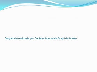 Sequência realizada por Fabiana Aparecida Scapi de Araújo
 