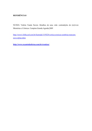 REFERÊNCIAS
NUNES. Valéria Vanda Xavier. Retalhos de uma vida: contradições do (re)viver.
Memórias e Crônicas. Campina Grande.Agenda,2009
http://www1.folha.uol.com.br/ilustrada/1159224-critica-cronicas-sombrias-marcam-
novo-dylan.shtm
http://www.recantodasletras.com.br/cronicas/
 