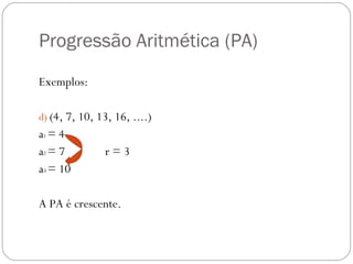 Progressão Aritmética (PA)  Exemplos: (4, 7, 10, 13, 16, ....) a 1  = 4 a 2  = 7  r = 3  a 3  = 10 A PA é crescente.  