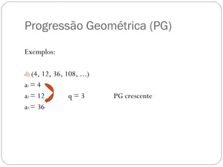Progressão Geométrica (PG)  Exemplos: (4, 12, 36, 108, ...) a 1  = 4 a 2  = 12  q = 3  PG crescente  a 3  = 36 