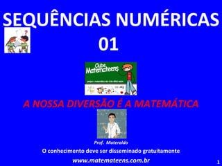 SEQUÊNCIAS NUMÉRICAS 01  A NOSSA DIVERSÃO É A MATEMÁTICA Prof.  Materaldo O conhecimento deve ser disseminado gratuitamente www.matemateens.com.br 