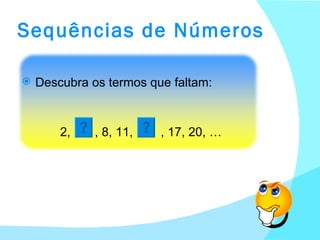 Sequências de Números Descubra os termos que faltam: 2,  , 8, 11,  , 17, 20, … 