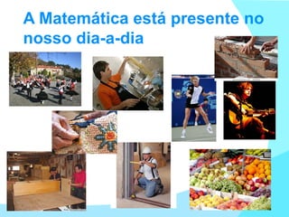A Matemática está presente no nosso dia-a-dia 