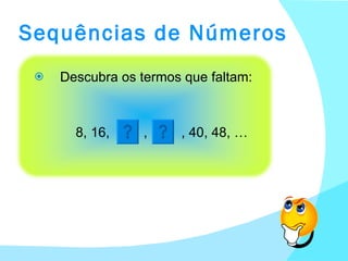 Sequências de Números Descubra os termos que faltam: 8, 16,  ,  , 40, 48, … 