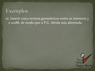 01. Inserir cinco termos geométricos entre os números 3 e 12288, de modo que a P.G. obtida seja alternada. 