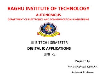 III B.TECH I SEMESTER
DIGITAL IC APPLICATIONS
UNIT-5
RAGHU INSTITUTE OF TECHNOLOGY
AUTONOMOUS
DEPARTMENT OF ELECTRONICS AND COMMUNICATIONS ENGINEERING
Prepared by
Mr. M.PAVAN KUMAR
Assistant Professor
 